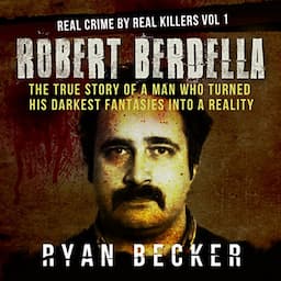 Robert Berdella: The True Story of a Man Who Turned His Darkest Fantasies into a Reality