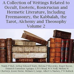 A Collection of Writings Related to Occult, Esoteric, Rosicrucian and Hermetic Literature, Including Freemasonry, the Kabbalah, the Tarot, Alchemy and Theosophy, Volume 2