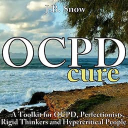 OCPD Cure: A Toolkit for OCPD, Perfectionists, Rigid Thinkers and Hypercritical People