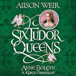 Six Tudor Queens: Anne Boleyn: A King's Obsession