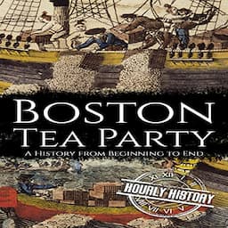 Boston Tea Party: A History from Beginning to End