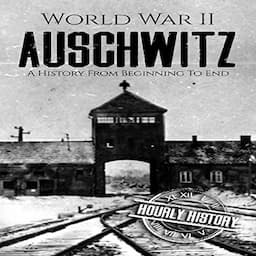 World War II Auschwitz: A History from Beginning to End