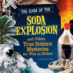 The Case of the Soda Explosion and Other True Science Mysteries for You to Solve