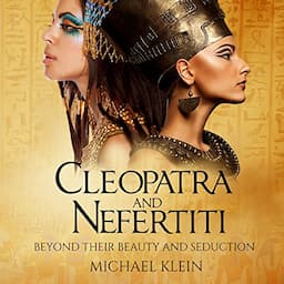 Cleopatra and Nefertiti: Beyond Their Beauty and Seduction