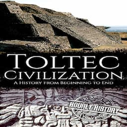 Toltec Civilization: A History from Beginning to End