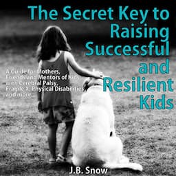 The Secret Key to Raising Successful and Resilient Kids: A Guide for Mothers, Friends, and Mentors of Kids with Cerebral Palsy, Fragile X, Physical Disabilities, and More