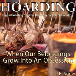 Hoarding: Digital Hoarding, Animal Hoarding and Junk Hoarding: When Our Belongings Grow into an Obsession