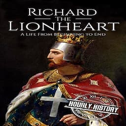 Richard the Lionheart: A Life from Beginning to End