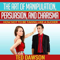 The Art of Manipulation, Persuasion, and Charisma: How Not to Be Taking Like a Sucker