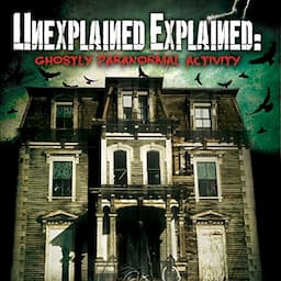 Unexplained Explained: Ghostly Paranormal Activity