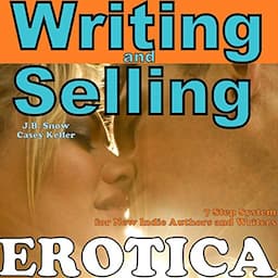 Writing Erotica and Selling Erotica: 7 Step System for New Indie Authors and Writers