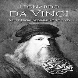 Leonardo da Vinci: A Life From Beginning to End