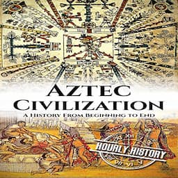 Aztec Civilization: A History from Beginning to End