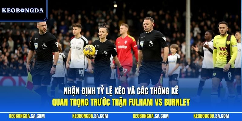 Nhận định tỷ lệ kèo và các thống kê quan trọng trước trận Fulham vs Burnley